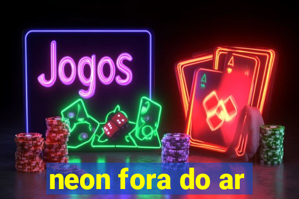 neon fora do ar